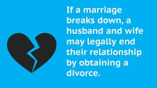 If a marriage
breaks down, a
husband and wife
may legally end
their relationship
by obtaining a
divorce.
 