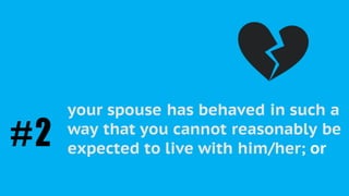 As a “Petitioner”, you must be able to
prove the irretrievable breakdown of
the marriage in one of the following
ways:
your spouse has behaved in such a
way that you cannot reasonably be
expected to live with him/her; or#2
 