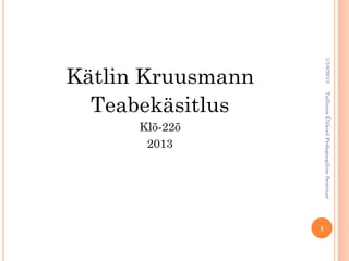 1/16/2013   Tallinna Ülikool Pedagoogiline Seminar
                                                     1
 Kätlin Kruusmann
   Teabekäsitlus
                     Klõ-22õ
                      2013
 