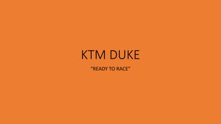 KTM DUKE
“READY TO RACE”
 
