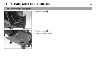 11 SERVICE WORK ON THE CHASSIS 92
11.14 Removing the front spoiler
B00770-10
– Remove screws 1.
B00771-10
– Remove screws 2.
– Take off the front spoiler.
 