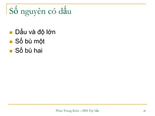 Phan Trung Kiên – ĐH Tây bắc 29
Số nguyên có dấu
 Dấu và độ lớn
 Số bù một
 Số bù hai
 