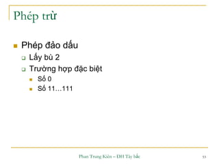 Phan Trung Kiên – ĐH Tây bắc 53
Phép trừ
 Phép đảo dấu
 Lấy bù 2
 Trường hợp đặc biệt
 Số 0
 Số 11…111
 