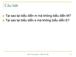 Phan Trung Kiên – ĐH Tây bắc 73
Câu hỏi
 Tại sao lại biểu diễn m mà không biểu diễn M?
 Tại sao lại biểu diễn e mà không biểu diễn E?
 