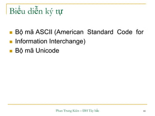 Phan Trung Kiên – ĐH Tây bắc 80
Biểu diễn ký tự
 Bộ mã ASCII (American Standard Code for
 Information Interchange)
 Bộ mã Unicode
 