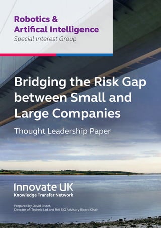 Bridging the Risk Gap
between Small and
Large Companies
Thought Leadership Paper
Robotics &
Artifical Intelligence
Special Interest Group
Prepared by David Bisset,
Director of iTechnic Ltd and RAI SIG Advisory Board Chair
 