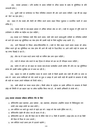 159
20) चालक अन्िकार / राबत्र कालीन के समय गाडड़यों के उचचत प्रकाश के प्रबांि के सुननजश्चत के प्रनत
उत्तरदायी होगा |
21) दूसरी गाड़ी या कायजस्थल पर ककस गनतशील उपकरण की ओर जाते समय गाडड़यों / वहाां की हेड लाइट
को ‘’डीप” कर देना होगा |
22) वाहन में तेल भराई और बैटरी को चेककां ग करते समय वाहन ननकट िुम्रपान व प्रज्वमलत पदाथज ले जाना
वजजजत है |
23) चालक गाड़ी के भार-वाहक िमता से अचिक कोयला लोड ना करें | गाड़ी के सांतुलन में वृचि करने के
दृटटीकोण से लोडडांग का कें द्रीय कर देना चाहहयें |
24) चालक कोो ववशेषकर गाड़ी पीछे करते समय, गाड़ी पाकज करते समय,दूसरी गाडड़यों या गनतशील मशीनों
को मागज देते समय यह सुननजश्चत कर लेना होगा की उसकी गाड़ी के मलयें समुचचत जगह खाली है |
25) मागज ववभाजनों के ननकट ओवर-टेककां गवजजजत है | गाड़ी के पीछे वाहन चलते समय चालक को ओवर-
टेककां ग करने पूवज यह सुननजश्चत कर लेना होगा की आगे की गाड़ी के ररअर-ममरर पर आगे वाली गाड़ी के चालक को
वह स्पटट हदखाई दे रहा है |
26) तौल घर में वजन करते समय गाड़ी का पाककिं ग ब्रेक लगा रहना चाहहयें |
27) गाड़ी में कोयला लोड करने के बाद हट्रपल से कोयला को ढक कर ही पररवहन करना चाहहयें |
28) प्रयोग में लायें जा रहें वाहन का चालक कम-से-कम प्रत्येक्स्दीन अपनी मशीन की जााँच कर यह सुननजश्चत
करेगा की उसकी मशीन सुरक्षित ढांग से काम कर रही है |
29) खदान पर गाड़ी से सम्बांचित घटना के कारण गाड़ी में ककसी खराबी तथा गाड़ी की िनत या स्वांय या
साथ में सवार अन्य हयजक्स्तओां को चोट लगनें या कु छ न समि में आने वाली गाड़ी की खराबी के सम्बन्ि में कोई
भी गाड़ी का चालक अपने पयजवेिक को ररपोटज करेगा |
30) सभी सांके तों का पालन करना होगा | ककसी सांके त के उद्देश्य या उसके औचचत्य के सम्बन्ि में ककसी
सांदेह को जस्थनत में उस खदान जहा पर सांके त प्रदमशजत ककया गया हो , के प्रभारी अचिकारी से सांपकज करें |
(24) मानक संचालक प्रक्रिया बोलल्िंग गैंग के मलए
1) बोजल्टांगगैंग खान प्रबन्िक ,अवर प्रबांिक , सह –प्रबन्िक, ओहहरमन ,माइननांग सरदार के ननदेशानुसार रूफ
सपोटज तथा साइड सपोटज का काम करेंगे |
2) रूफ बोजल्टांग का कायज शुरु करने से पहले छत को / साइड को चेक करके ड्रेमसांग करा लें |
3) बोजल्टांगगैंग देखेंगे की बोल्ट एक ही कतार में रहें |
4) बोजल्टांगगैंग छत में होल की हदशा रूफ के बेडडांग ्लेन से ९० डडग्री में बनायेंगे | साइड होल 45 से 60 डडग्री
की हदशा में वपलर के ऊपर लगायें |
5) रूफ बोजल्टांग करते समय हाथ में दस्ताने पहनेंगे |
 