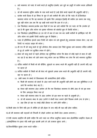180
4. सारे कामगार जो ्लाांट में कायज करते हो समुचचत हेलमेट अवां जुते का ड्यूटी में प्रयोग करना अननवायज
है |
5. जो भी कामगार मूववांग मशीन के पास कायज करते है उन्हें ढीले कपडे पहनने की अनुमनत नहीां है |
6. प्रत्येक कायज हदवस में हर मशफ्ट के शुरू में सारे मशीनों की जााँच जो कक ्लाांट में है,जजम्मेदार
कामगार करेगा या कक वह कामगार जो इसके मलए अथराइज है|कोई भी मशीन उस समय तक चालू
शुरू नहीां करेगा जब तक कक वह साही कायज करने कक दशा में न हो |
7. एक जजम्मेदार कामगार,प्रत्येक सात हदनों में एक बार सारे मशीनों कक एवां ्लाांट जो कक उपयोग हो
रहा है की सुक्ष्म जााँच करेगा एवां इसका पररणाम को बाांडपेजे बुक में ररकॉडज करेगा |
8. एक जजम्मेदार इलेक्स्ट्रीमशयन हर 24 घांटे में कम से कम एक बार साभी मशीनों के इलेजक्स्ट्रक पाटज की
जााँच करेगा एवां इसकी ररपोटज बाांडपेज बुक में मलखेगा |
9. ्लाांट में इांजजननयर इांचाजज उक्स्त ररपोटज को पढ़ेगा एवां उसे सुिारने हेतु आवश्यक एक्स्शन लेगा | वह उस
ररपोटज पर काउांटर साइन भी करेगा |
10. सी एच पी को चालू करने से पूवज ऑपरेटर तीन सायरन देगा जजसे सुनकर सारे कामगार चमलत मशीनों
से दूर हो जायेंगे एवां सुरक्षित स्थान में रहेंगे |
11. रे शर को चालू करने से पहले ऑपरेटर यह सुननजश्चत करेगा कक रे शर में कोई पहले से काम तो नही
कर रहा है वह रे शर को उसी समय चालू करेगा जब वह ननजश्चत कर लेगा कक सारे कामगार सुरक्षित
है |
12. चमलत मशीनों में ककसी को भी ग्रीमसांग, सुिारने या साफर करने की अनुमनत नहीां दी जाएगी यहद वहाां
पर खतरा हो
13. चामलत मशीनो में ककसी को भी बेल्ट को सुिारने अथवा साफ़ करने की अनुमनत नहीां दी जाएगी यहद
वहा पर खतरा हो |
14. सभी प्रकार के बांकरो में ननम्नप्रकार की साविाननया होनी चाहहए-
क- ककसी भी कामगार को बांकरो के अांदर कायज करने की अनुमनत नहीां होगी जब तक सुननजश्चत न हो
जाये कक कन्वेयर बेल्ट बांद है |
ख- के वल वही कामगार अांदर जायेगा जो कक एक जजम्मेदार कामगार के सीिे अांडर में एवां इस काम
के मलए अथराइज ककया गया हो
ग- के वल वही कामगार बांकर के अांदर जायेगा जो इस काम का पहले से अनुभवी हो |
घ- जो भी कामगार बांकर के अांदर उतरेंगे वे सेफ्टी बेल्ट लगाये रहेंगे जजसका सांपकज उपर से होगा |
ङ- जहा ठीक हो वहा पर स्थाई सीढ़ी दीवाल पर लगी होनी चाहहए |
15.ककसी बांकर के ननचे यहद ट्रक में लोडडांग हो रही होट्रक के उपर कोई भी चढ़ा नही होना चाहहए|
16.जो भी कामगार बड़ी चट्टानों को चगजली में तोड़ने जायेगा वह सेफ्टी बेल्ट अवश्य लगाएगा |
17.ऐसी हयस्था लाइहटांग की होनी चाहहए कक सारे ्लाांट का एररया समुचचत प्रकाश मान हो|प्रनतहदन लाइहटांग चेअक हो
| इलेक्स्ट्रीमशयन के द्वारा यहद कभी कु छ खराबी आये तो उसे तत्काल सुिार जाये |
18.ननम्नमलझखत सुरिा उपाय करने चाहहए –
 