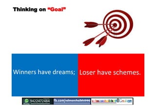 Thinking onThinking on ““GoalGoal””
Winners have dreams; Loser have schemes.
 