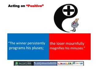 Acting onActing on ““PositivePositive””
“The winner persistently
programs his pluses;
the loser mournfully
magnifies his m...