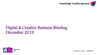 www.ktn-uk.org @KTNUK
Digital & Creative Business Briefing
December 2019
 