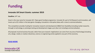 Funding
Innovate UK Smart Grants: summer 2019
Deadline: 24th July
Smart is the new name for Innovate UK’s ‘Open grant fund...