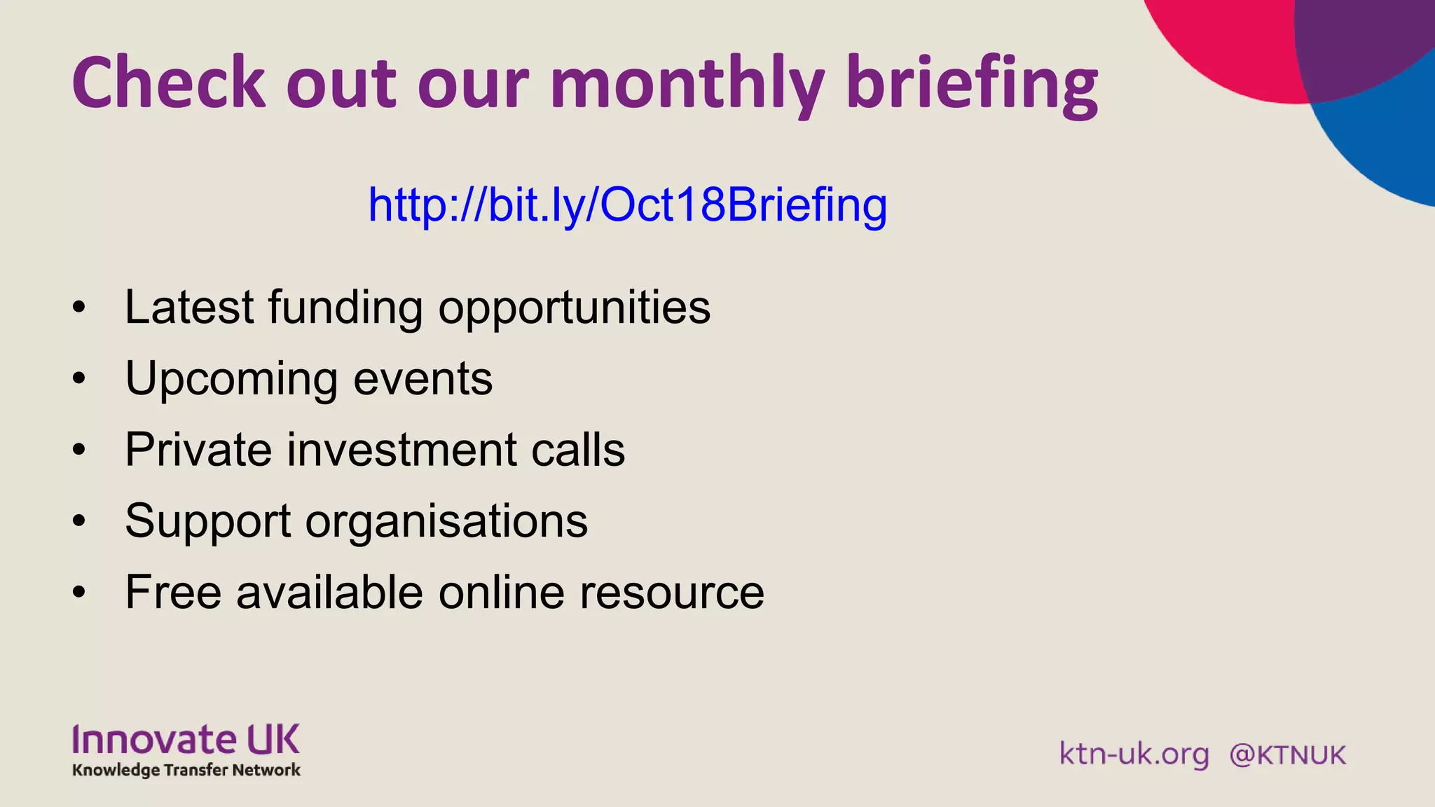 Check out our monthly briefing
• Latest funding opportunities
• Upcoming events
• Private investment calls
• Support organisations
• Free available online resource
http://bit.ly/Oct18Briefing
 