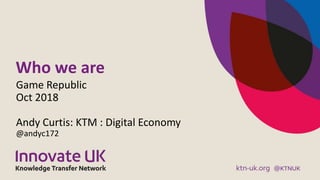 Who we are
Game Republic
Oct 2018
Andy Curtis: KTM : Digital Economy
@andyc172
 