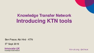 Knowledge Transfer Network
Introducing KTN tools
Ben Peace, Abi Hird - KTN
5th Sept 2019
 