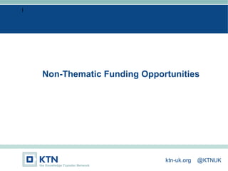 I
Non-Thematic Funding Opportunities
ktn-uk.org @KTNUK
 
