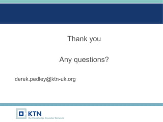 Thank you
Any questions?
derek.pedley@ktn-uk.org
 