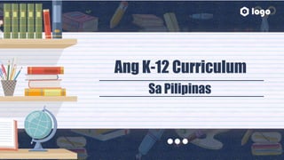 Ang K-12 Curriculum
Sa Pilipinas
 