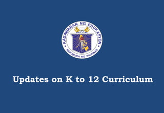 Updates on K to 12 Curriculum
 