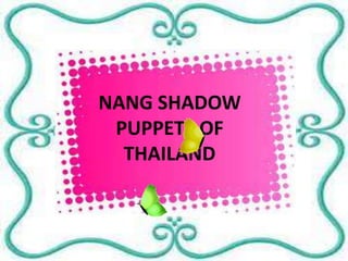 NANG SHADOW
PUPPETS OF
THAILAND
 