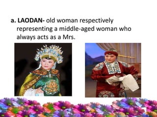 a. LAODAN- old woman respectively
representing a middle-aged woman who
always acts as a Mrs.
 
