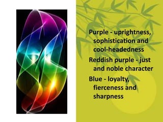 Purple - uprightness,
sophistication and
cool-headedness
Reddish purple - just
and noble character
Blue - loyalty,
fierceness and
sharpness
 