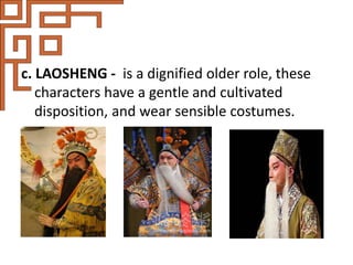 c. LAOSHENG - is a dignified older role, these
characters have a gentle and cultivated
disposition, and wear sensible costumes.
 