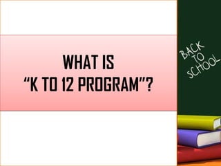 WHAT IS
“K TO 12 PROGRAM”?
 