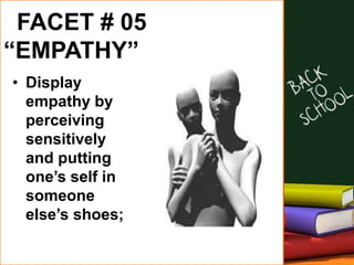 FACET # 05
“EMPATHY”
• Display
empathy by
perceiving
sensitively
and putting
one’s self in
someone
else’s shoes;
 