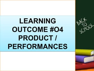 LEARNING
OUTCOME #O4
PRODUCT /
PERFORMANCES
 