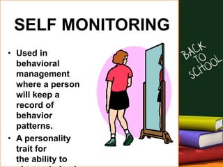 SELF MONITORING
• Used in
behavioral
management
where a person
will keep a
record of
behavior
patterns.
• A personality
trait for
the ability to
 