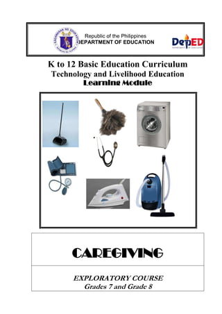 K to 12 Basic Education Curriculum
Technology and Livelihood Education
Learning Module
CAREGIVING
EXPLORATORY COURSE
Grades 7 and Grade 8
Republic of the Philippines
DEPARTMENT OF EDUCATION
 