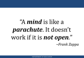 DEPARTMENT OF EDUCATION
“A mind is like a
parachute. It doesn’t
work if it is not open.”
~Frank Zappa
 