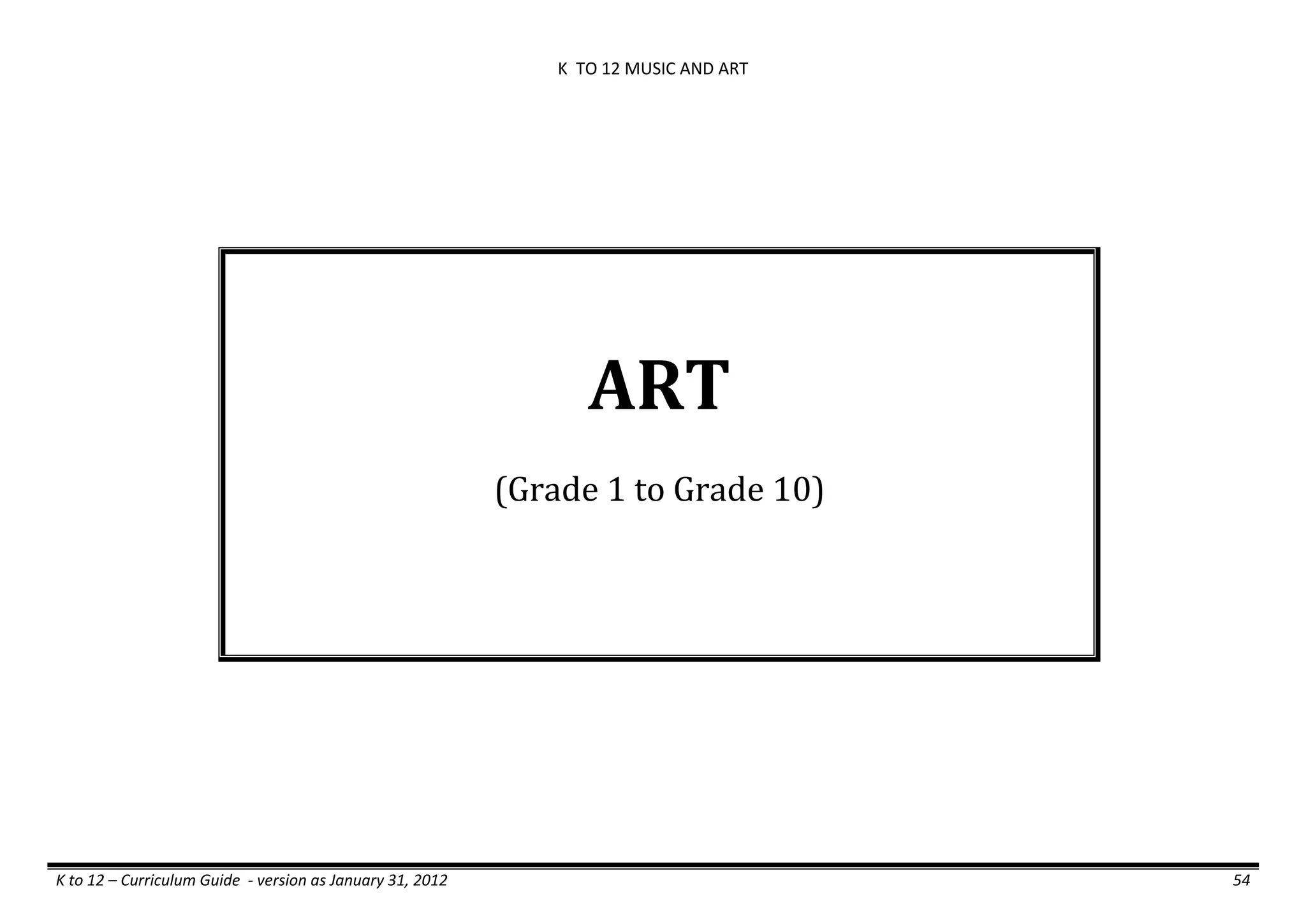 K TO 12 MUSIC AND ART
K to 12 – Curriculum Guide - version as January 31, 2012 54
ART
(Grade 1 to Grade 10)
 