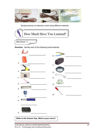 ELECTRICAL INSTALLATION MAINTENANCE 20
K to 12 – Technology and Livelihood Education
Sample pictures of extension cords using different materials
Direction. Identify each of the following tools/materials
Refer to the Answer Key. What is your score?
How Much Have You Learned?
Self-Check 1.1
 