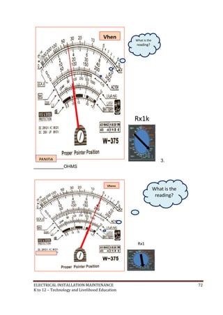 ELECTRICAL INSTALLATION MAINTENANCE 72
K to 12 – Technology and Livelihood Education
3.
____________OHMS
Vhens
PANIDA
TECH.
Rx1
What is the
reading?
Resistan
ce
Reading
Vhen
s
PANIDA
TECH.
Rx1k
What is the
reading?
Resistan
ce
Reading
 