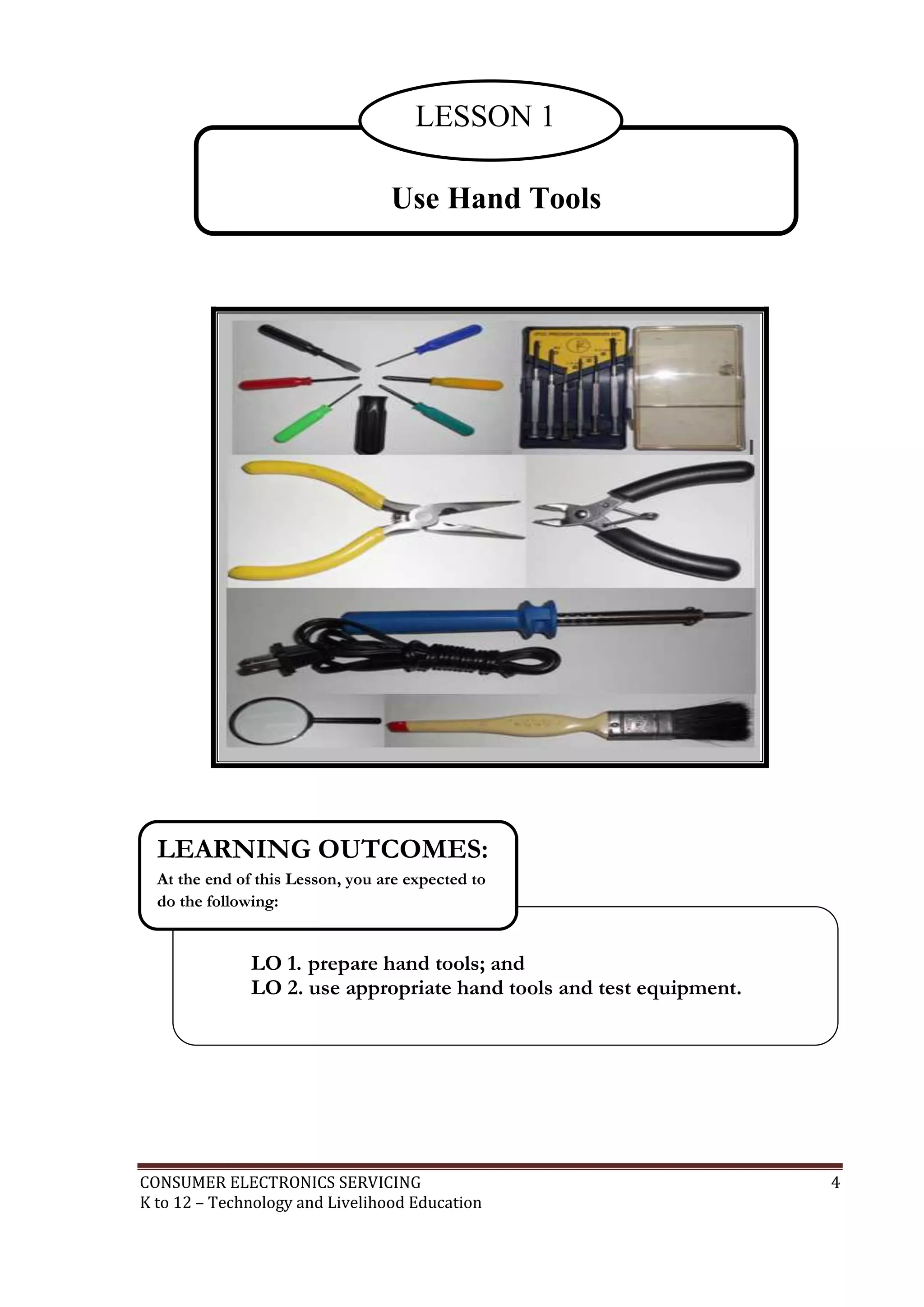 CONSUMER ELECTRONICS SERVICING 4
K to 12 – Technology and Livelihood Education
Use Hand Tools
LESSON 1
LO 1. prepare hand tools; and
LO 2. use appropriate hand tools and test equipment.
LEARNING OUTCOMES:
At the end of this Lesson, you are expected to
do the following:
 