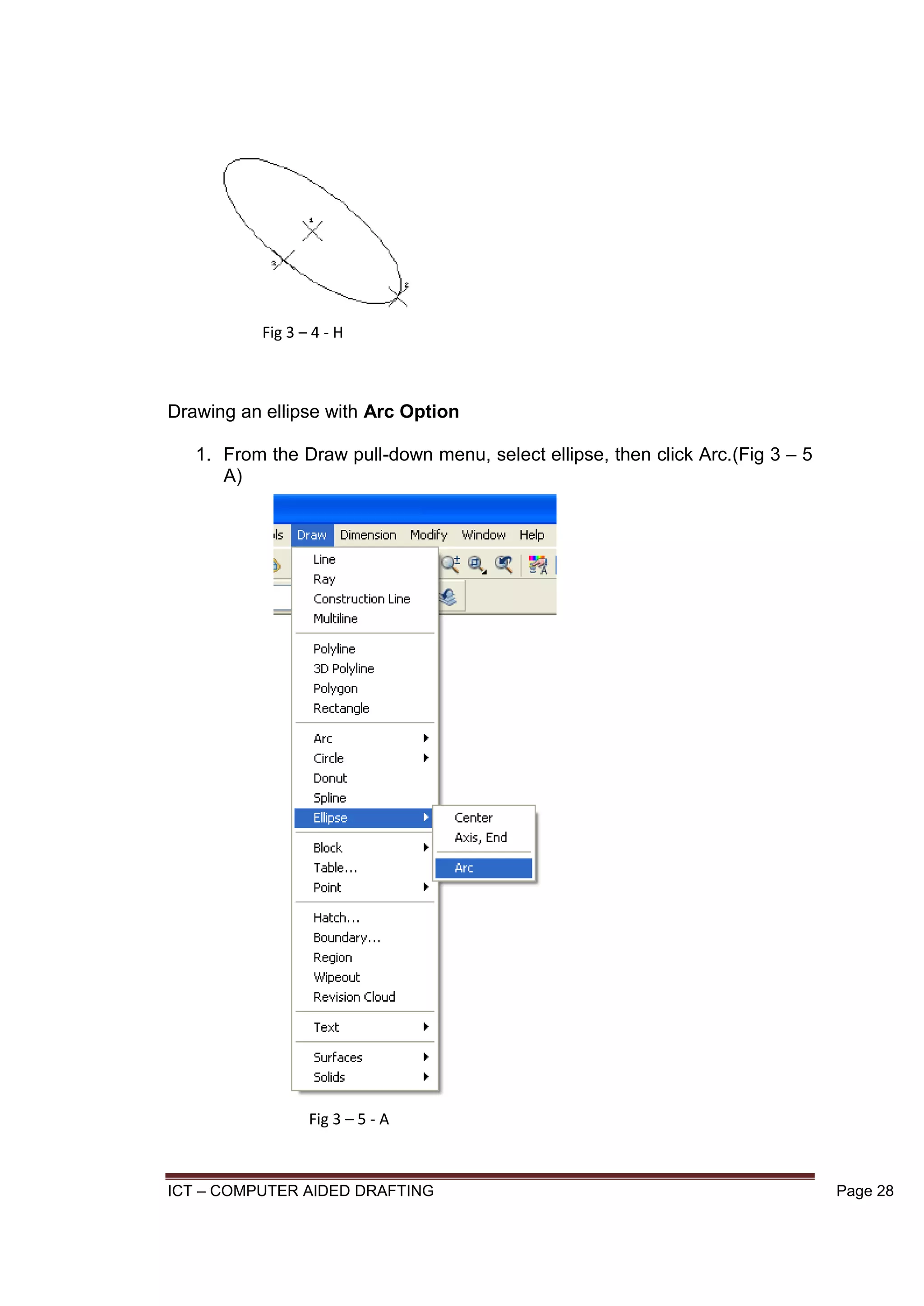 ICT – COMPUTER AIDED DRAFTING Page 28
Drawing an ellipse with Arc Option
1. From the Draw pull-down menu, select ellipse, then click Arc.(Fig 3 – 5
A)
Fig 3 – 4 - H
Fig 3 – 5 - A
 