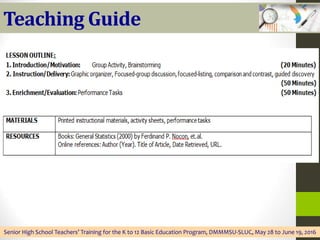 Teaching Guide
Senior High School Teachers’ Training for the K to 12 Basic Education Program, DMMMSU-SLUC, May 28 to June 19, 2016
 