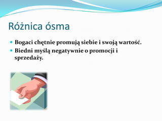 Różnica ósmaBogaci chętnie promują siebie i swoją wartość. Biedni myślą negatywnie o promocji i sprzedaży.