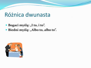 Różnica dwunastaBogaci myślą: „I to, i to”. Biedni myślą: „Albo to, albo to”.