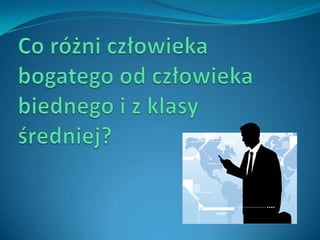 Co różni człowieka bogatego od człowieka biednego i z klasy średniej?