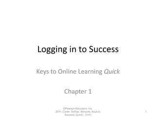 ©Pearson Education, Inc. 2011, Carter, Bishop, & Kravits, Keys to Success: Quick! , Ch01 Logging in to Success Keys to Online Learning Quick Chapter 1 1 