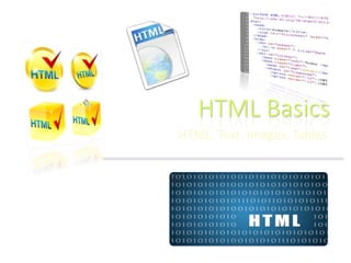 HTML Basics
HTML, Text, Images, Tables
 