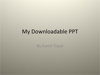 My Downloadable PPT By Kamil Topal 