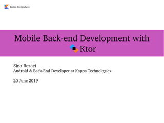 Sina Rezaei
Android & Back­End Developer at Kappa Technologies
20 June 2019
Mobile Back­end Development with
     Ktor
Kotlin Everywhere
 