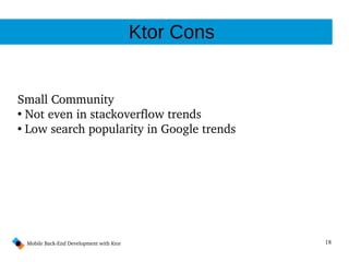 18Mobile Back­End Development with Ktor
Ktor Cons
Small Community
●
Not even in stackoverflow trends
●
Low search popularity in Google trends
 