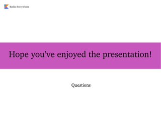 Questions
Hope you’ve enjoyed the presentation!
Kotlin Everywhere
 