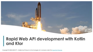 1
Rapid Web API development with Kotlin
and Ktor
Copyright © 2003-2020 IPT – Intellectual Products & Technologies Ltd. Licensed under the Apache 2 license
 
