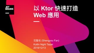 Ktor
Web
—
(Shengyou Fan)
Kotlin Night Taipei
2019/12/13
 
